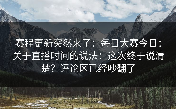 赛程更新突然来了:每日大赛今日:关于直播时间的说法:这次终于说清楚?评论区已经吵翻了 赛程更新突然来了:每日大赛今日:关于直播时间的说法:这次终于说清楚?评论区已经吵翻了